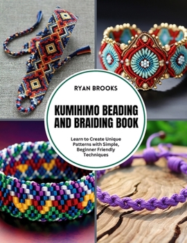 Kumihimo Beading and Braiding Book: Learn to Create Unique Patterns with Simple, Beginner Friendly Techniques