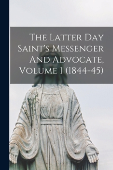 Paperback The Latter Day Saint's Messenger And Advocate, Volume 1 (1844-45) Book