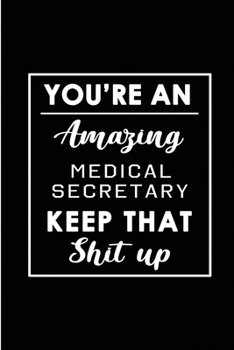 Paperback You're An Amazing Medical Secretary. Keep That Shit Up.: Blank Lined Funny Medical Secretary Journal Notebook Diary - Perfect Gag Birthday, Appreciati Book