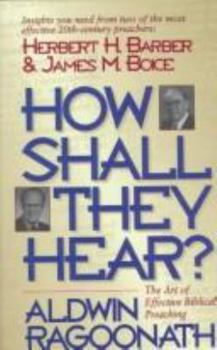 Paperback How Shall They Hear?: The Art of Effective Biblical Preaching : Featuring Interviews and Sermon Outlines of Dr. Herbert H. Barber and Dr. James M. Boice Book