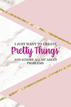 I Just Want To Create Pretty Things And Ignore All My Adult Problems.: All Purpose 6x9 Blank Lined Notebook Journal Way Better Than A Card Trendy Unique Gift Pink Marble Sewing
