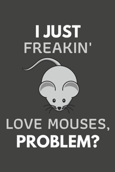 Paperback I Just Freakin' Love Mouses, Problem?: Mouse Gifts Blank Lined Notebook Journal to Write In, Notes, To Do Lists, For Mouse Lovers Only Book