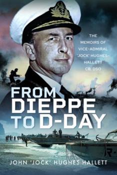 From Dieppe to D-Day: The Memoirs of Vice Admiral ‘Jock’ Hughes-Hallett