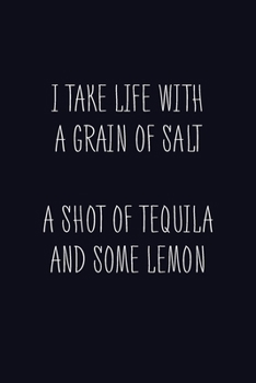 Paperback I Take Life With A Grain Of Salt A Shot Of Tequila And Some Lemon: Journal, Blank Lined Notebook, Funny Quote Diary, Gift For Men And Women Book