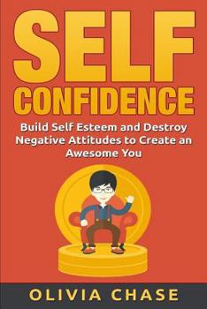 Paperback Self Confidence: Build Self Esteem and Destroy Negative Attitudes To Create An Awesome You Book