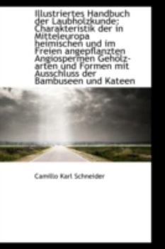 Illustriertes Handbuch der Laubholzkunde: Charakteristik der in Mitteleuropa heimischen und im Freie