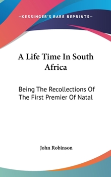 Hardcover A Life Time In South Africa: Being The Recollections Of The First Premier Of Natal Book