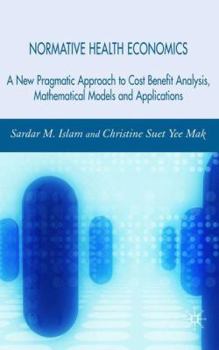 Hardcover Normative Health Economics: A New Pragmatic Approach to Cost Benefit Analysis, Mathematical Models and Applications Book