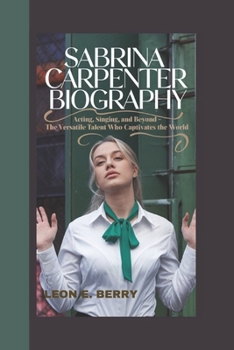 Paperback Sabrina Carpenter Biography: Acting, Singing, and Beyond - The Versatile Talent Who Captivates the World Book