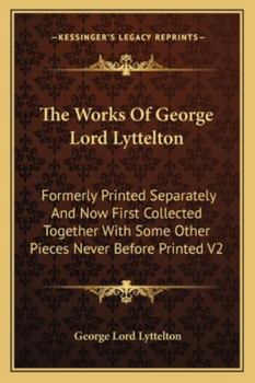 Paperback The Works Of George Lord Lyttelton: Formerly Printed Separately And Now First Collected Together With Some Other Pieces Never Before Printed V2 Book