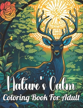 Nature's Calm Coloring Book For Adult: Nature's Calm: A Relaxing Journey Through Intricate Patterns and Serene Landscapes . A Coloring Book for Adults ... with the Beauty of the Natural World