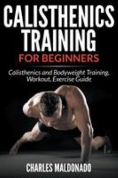 Paperback Calisthenics Training For Beginners: Calisthenics and Bodyweight Training, Workout, Exercise Guide Book