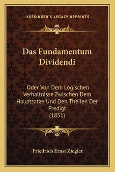 Das Fundamentum Dividendi: Oder Von Dem Logischen Verhaltnisse Zwischen Dem Hauptsatze Und Den Theilen Der Predigt (1851)