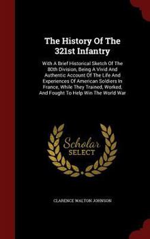 The History of the 321st Infantry: With a Brief Historical Sketch of the 80th Division, Being a Vivid and Authentic Account of the Life and Experiences of American Soldiers in France, While They Train