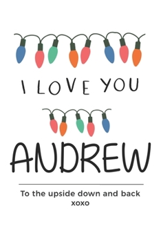 Paperback i love you Andrew to the upside down and back Notebook, Valentines Day Anniversary Gift Ideas For Andrew Name Gift Idea Notebook: Lined Notebook / Jou Book