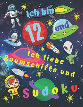 Ich bin 12 und ich liebe Raumschiffe und Sudoku: Sudokubuch für zwölfjährige Kinder mit Malvorlagen über Raumschiffe für stundenlange Kinderunterhaltung (German Edition)