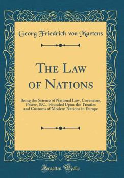 The Law of Nations: Being the Science of National Law, Covenants, Power, &c., Founded Upon the Treaties and Customs of Modern Nations in E