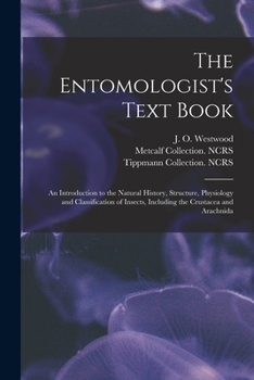 Paperback The Entomologist's Text Book: an Introduction to the Natural History, Structure, Physiology and Classification of Insects, Including the Crustacea a Book