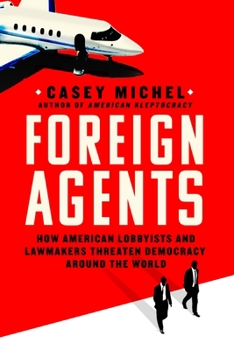 Hardcover Foreign Agents: How American Lobbyists and Lawmakers Threaten Democracy Around the World Book