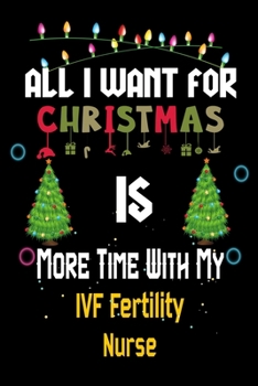 Paperback All I want for Christmas is more time with my IVF Fertility Nurse: Christmas Gift for IVF Fertility Nurse Lovers, IVF Fertility Nurse Journal / Notebo Book