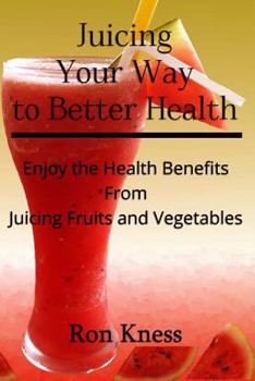 Paperback Juicing Your Way to Better Health: Enjoy the Health Benefits from Juicing Fruits and Vegetables Book