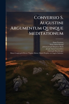 Conversio S. Augustini Argumentum Quinque Meditationum: Quas Congregatio Latina Major Matris Propitiae B. V. Mariae Ab Angelo Salutatae Tempore ... Fructus Victoriae Per Conversionem À Se...