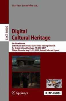 Digital Cultural Heritage: Final Conference of the Marie Sklodowska-Curie Initial Training Network for Digital Cultural Heritage, Itn-Dch 2017, Olimje, Slovenia, May 23-25, 2017, Revised Selected Pape