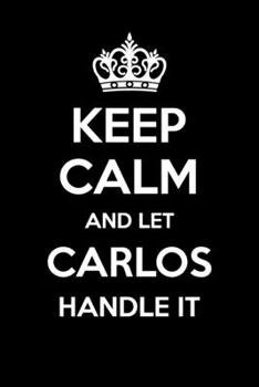 Keep Calm And Let Carlos Handle It: 6x9" Lined Notebook/Journal Funny Gift Idea