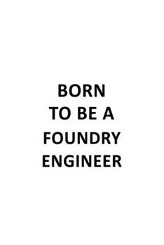 Born To Be A Foundry Engineer: Unique Foundry Engineer Notebook, Journal Gift, Diary, Doodle Gift or Notebook | 6 x 9 Compact Size- 109 Blank Lined Pages