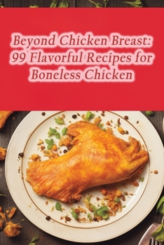 Paperback Beyond Chicken Breast: 99 Flavorful Recipes for Boneless Chicken Book