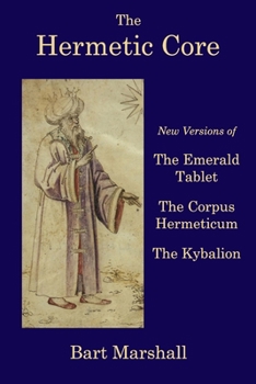 Paperback The Hermetic Core: New Versions of The Emerald Tablet, The Corpus Hermeticum, The Kybalion Book
