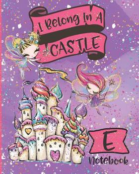 Paperback I Belong In A Castle Notebook E: Princess Castle and Fairy Composition Notebook Letter E Wide Ruled Interior Book