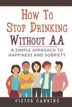 Paperback How To Stop Drinking Without AA: A Simple Approach To Happiness And Sobriety Book