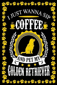 Paperback I Just Wanna Sip Coffee And Pet My Golden Retriever: Dog Lover Gifts, Golden Retriever Journal Notebook Best Gifts For Who Love Coffee And Golden Retr Book