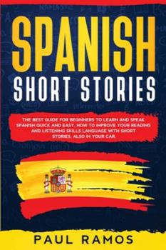 Spanish Short Stories: The Best Guide for Beginners to Learn and Speak Spanish Quick and Easy. How to Improve Your Reading and Listening Skills Language with Short Stories, Also in Your Car