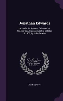 Hardcover Jonathan Edwards: A Study. An Address Delivered at Stockbridge, Massachusetts, October 5, 1903, by John De Witt Book