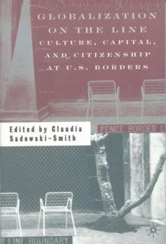 Globalization on the Line: Culture, Capital, and Citizenship at U.S. Borders