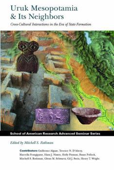 Uruk Mesopotamia & Its Neighbors: Cross-Cultural Interactions in the Era of State Formation (School of American Research Advanced Seminar Series)