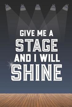 Paperback Give Me A Stage And I Will Shine: 6 x 9 Blank College Ruled Lined Notebook For Aspiring Singers, Dancers, And Actors Book