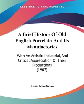 Paperback A Brief History Of Old English Porcelain And Its Manufactories: With An Artistic, Industrial, And Critical Appreciation Of Their Productions (1903) Book
