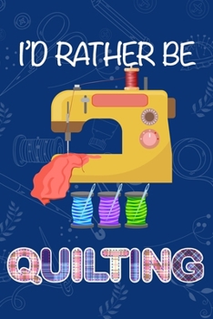 I'd Rather Be Quilting: Funny Quilting Dot Grid Journal Blank Dotted Page Notebook Gift for Sewing Crafts Hobbyists