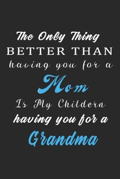 The Only Thing Better Than Having You for a Mom Is My Childern Having You for a Grandma : Journal 6 X 9, 120 Page Blank Lined Paperback Journal/Notebook