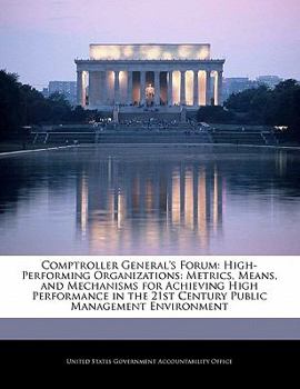 Paperback Comptroller General's Forum: High-Performing Organizations: Metrics, Means, and Mechanisms for Achieving High Performance in the 21st Century Publi Book