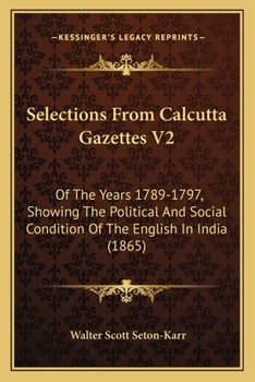 Paperback Selections From Calcutta Gazettes V2: Of The Years 1789-1797, Showing The Political And Social Condition Of The English In India (1865) Book