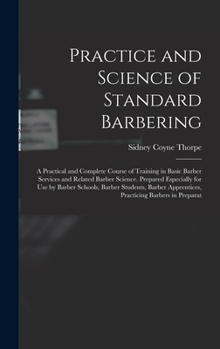 Hardcover Practice and Science of Standard Barbering; a Practical and Complete Course of Training in Basic Barber Services and Related Barber Science. Prepared Book