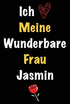 Ich Liebe Meine Wunderbare Frau Jasmin: Geschenk für die Frau Jasmin von ihrem Ehemann | Geburtstagsgeschenk, Weihnachtsgeschenk oder Valentinstag für ... Notizbuch zu schreiben (German Edition)