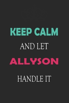 Keep Calm and let Allyson handle it: Lined Notebook / Journal Gift for a Girl or a Woman names Allyson, 110 Pages, 6x9, Soft Cover, Matte Finish