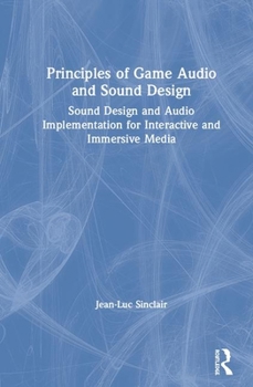 Hardcover Principles of Game Audio and Sound Design: Sound Design and Audio Implementation for Interactive and Immersive Media Book