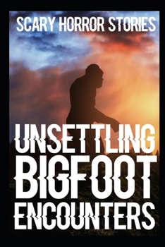 Paperback UNSETTLING SCARY Bigfoot Encounters: Authentic and Real Sasquatch Sighting Horror Stories Book