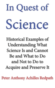 Paperback In Quest of Science: Historical Examples of Understanding What Science Is and Cannot Be and What to Do and Not to Do to Acquire and Preserv Book